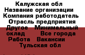 Калужская обл › Название организации ­ Компания-работодатель › Отрасль предприятия ­ Другое › Минимальный оклад ­ 1 - Все города Работа » Вакансии   . Тульская обл.